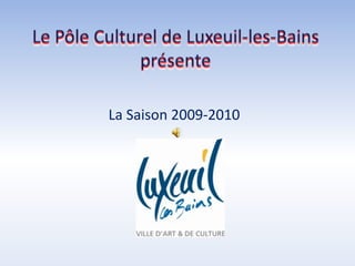 Le Pôle Culturel de Luxeuil-les-Bains présente La Saison 2009-2010 