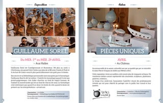 Exposition 
GUILLAUME sOREL 
Du MER. 1ER au MER. 29 AVRIL 
> Aux Halles 
Guillaume sorel est Castelgironnais et illustrateur. Né plus au nord, à 
Cherbourg, son grand frère l’initie aux joies de la BD avec Comès et Pratt et 
la lecture de Cosey nourrit plus particulièrement son goût pour le dessin. 
son oeuvre et sa bibliothèque personnelle sont marquées par le fantastique. 
Guillaume sorel le dit lui-même « l’intérêt du fantastique quand il n’est pas 
grand-guignolesque, c’est d’aller chercher au fond de l’esprit humain, de 
traduire la monstruosité qui est au fond de chacun de nous. Le fantastique 
n’est intéressant que quand il se situe à la limite du réel, quand le doute est 
présent sur les interprétations. » actusf.com 
Salon 
PIèCEs UNIQUEs 
AVRIL 
> Au Château 
Incontournable de la saison culturelle tant par sa qualité que par sa notoriété, 
le salon Pièces Uniques est dédié aux Métiers d’Art. 
Cette exposition-vente accueillera cette année plus de cinquante artisans. De 
nombreux métiers seront représentés tels céramistes, sculpteurs, plasticiens, 
peintres, créateurs… 
Le temps d’un week-end, l’association Castel’Art réunit des professionnels 
investis qui ont pour objectif de partager avec le public leur travail et leur 
passion. 
Organisation > Les Halles 
renseignements > Médiathèque Les Halles 02 99 00 65 65 
Entrée libre aux horaires de la médiathèque. Accueil de groupes 
sur rendez-vous 
Organisation > Castel’Art / Ville de Châteaugiron 
renseignements > www.piecesuniques.com 
Entrée libre 
crédit photo : Guillaume sorel 
28 29 
 