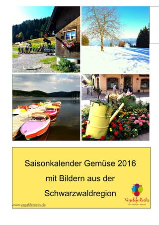 Saisonkalender Gemüse 2016
mit Bildern aus der
Schwarzwaldregion
www.vegaliferocks.de
 