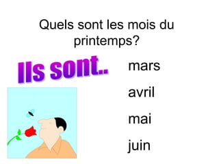 Quels sont les mois du
     printemps?
              mars
              avril
              mai
              juin
 