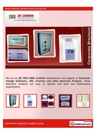 We are an ISO 9001:2008 certified manufacturer and supplier of Electronic
Voltage Stabilizers, UPS, Inverters and other Electronic Products. These
electronic products are easy to operate and have low maintenance
requirements.
 