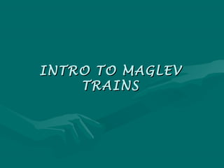 INTRO TO MAGLEVINTRO TO MAGLEV
TRAINSTRAINS
 