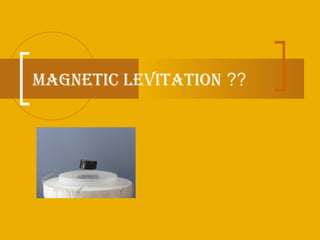 MAGNETIC LEVITATION ??
 