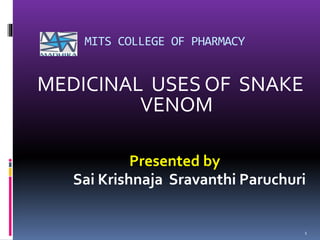 MITS COLLEGE OF PHARMACY
MEDICINAL USES OF SNAKE
VENOM
Presented by
Sai Krishnaja Sravanthi Paruchuri
1
 
