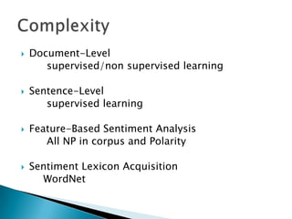  Document-Level
supervised/non supervised learning
 Sentence-Level
supervised learning
 Feature-Based Sentiment Analysis
All NP in corpus and Polarity
 Sentiment Lexicon Acquisition
WordNet
 