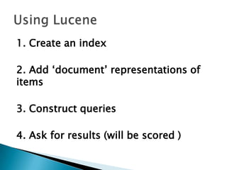 1. Create an index
2. Add ‘document’ representations of
items
3. Construct queries
4. Ask for results (will be scored )
 
