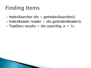  IndexSearcher idx = getIndexSearcher();
 IndexReader reader = idx.getIndexReader();
 TopDocs results = idx.search(q, n + 1);
 