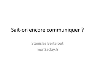 Sait-on encore communiquer ?

       Stanislas Berteloot
          monSaclay.fr
 
