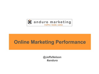 Online Marketing Performance
@JeffxNelson
#anduro
 