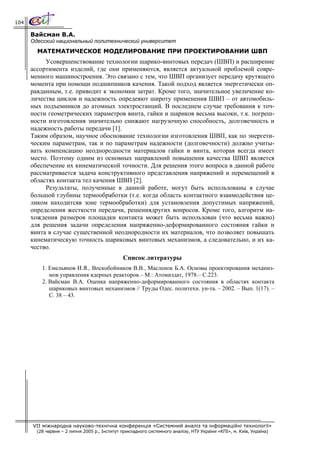 104

      Вайсман В.А.
      Одесский национальный политехнический университет
        МАТЕМАТИЧЕСКОЕ МОДЕЛИРОВАНИЕ ПРИ ПРОЕКТИРОВАНИИ ШВП
           Усовершенствование технологии шарико-винтовых передач (ШВП) и расширение
      ассортимента изделий, где они применяются, является актуальной проблемой совре-
      менного машиностроения. Это связано с тем, что ШВП организует передачу крутящего
      момента при помощи подшипников качения. Такой подход является энергетически оп-
      равданным, т.е. приводит к экономии затрат. Кроме того, значительное увеличение ко-
      личества циклов и надежность опредеяют широту применения ШВП – от автомобиль-
      ных подъемников до атомных электростанций. В последнем случае требования к точ-
      ности геометрических параметров винта, гайки и шариков весьма высоки, т.к. погреш-
      ности изготовления значительно снижают нагрузочную способность, долговечность и
      надежность работы передачи [1].
      Таким образом, научное обоснование технологии изготовления ШВП, как по энергети-
      ческим параметрам, так и по параметрам надежности (долговечности) должно учиты-
      вать компенсацию неоднородности материалов гайки и винта, которая всегда имеет
      место. Поэтому одним из основных направлений повышения качества ШВП является
      обеспечение их кинематической точности. Для решения этого вопроса в данной работе
      рассматривается задача конструктивного представления напряжений и перемещений в
      областях контакта тел качения ШВП [2].
           Результаты, полученные в данной работе, могут быть использованы в случае
      большой глубины термообработки (т.е. когда область контактного взаимодействия це-
      ликом находитсяв зоне термообработки) для установления допустимых напряжений,
      определения жесткости передачи, решениядругих вопросов. Кроме того, алгоритм на-
      хождения размеров площадки контакта может быть использован (что весьма важно)
      для решения задачи определения напряженно-деформированного состояния гайки и
      винта в случае существенной неоднородности их материалов, что позволяет повышать
      кинематическую точность шариковых винтовых механизмов, а следовательно, и их ка-
      чество.
                                               Список литературы
          1. Емельянов И.Я., Воскобойников В.В., Масленок Б.А. Основы проектирования механиз-
             мов управления ядерных реакторов.– М.: Атомиздат, 1978.– С.223.
          2. Вайсман В.А. Оценка напряженно-деформированного состояния в областях контакта
             шариковых винтовых механизмов // Труды Одес. политехн. ун-та. – 2002. – Вып. 1(17). –
             С. 38 – 43.




      VII міжнародна науково-технічна конференція «Системний аналіз та інформаційні технології»
        (28 червня – 2 липня 2005 р., Інститут прикладного системного аналізу, НТУ України «КПІ», м. Київ, Україна)
 