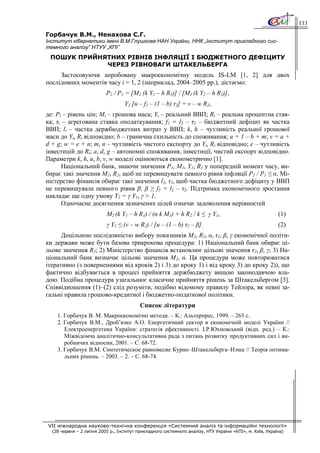 111

Горбачук В.М., Ненахова С.Г.
Інститут кібернетики імені В.М.Глушкова НАН України, ННК „Інститут прикладного сис-
темного аналізу” НТУУ „КПІ”
 ПОШУК ПРИЙНЯТНИХ РІВНІВ ІНФЛЯЦІЇ І БЮДЖЕТНОГО ДЕФІЦИТУ
             ЧЕРЕЗ РІВНОВАГИ ШТАКЕЛЬБЕРГА
     Застосовуючи апробовану макроекономічну модель IS-LM [1, 2] для двох
послідовних моментів часу i = 1, 2 (наприклад, 2004–2005 рр.), дістаємо:
                           P2 / P1 = [M2 (k Y1 – h R1)] / [M1 (k Y2 – h R2)],
                                   Y2 [u – f2 – (1 – b) τ2] = v – w R2,
де: Pi – рівень цін; Mi – грошова маса; Yi – реальний ВВП; Ri – реальна процентна став-
ка; τi – агрегована ставка оподаткування; f2 = l2 – τ2 – бюджетний дефіцит як частка
ВВП; li – частка держбюджетних витрат у ВВП; k, h – чутливість реальної грошової
маси до Yi, Ri відповідно; b – гранична схильність до споживання; u = 1 – b + m; v = a +
d + g; w = e + n; m, n – чутливість чистого експорту до Yi, Ri відповідно; e – чутливість
інвестицій до Ri; a, d, g – автономні споживання, інвестиції, чистий експорт відповідно.
Параметри k, h, u, b, v, w моделі оцінюються економетрично [1].
       Національний банк, знаючи значення P1, M1, Y1, R1 у попередній момент часу, ви-
бирає такі значення M2, R2, щоб не перевищувати певного рівня інфляції P2 / P1 ≤ α. Мі-
ністерство фінансів обирає такі значення l2, τ2, щоб частка бюджетного дефіциту у ВВП
не перевищувала певного рівня β: β ≥ f2 = l2 – τ2. Підтримка економічного зростання
накладає ще одну умову Y2 = γ Y1, γ > 1.
       Одночасне досягнення зазначених цілей означає задоволення нерівностей
                           M2 (k Y1 – h R1) / (α k M1) + h R2 / k ≤ γ Y1,                                 (1)
                           γ Y1 ≤ (v – w R2) / [u – (1 – b) τ2 – β].                                      (2)
      Доцільною послідовністю вибору показників M2, R2, α, τ2, β, γ економічної політи-
ки держави може бути базова трикрокова процедура: 1) Національний банк обирає ці-
льове значення R2; 2) Міністерство фінансів встановлює цільові значення τ2, β, γ; 3) На-
ціональний банк визначає цільові значення M2, α. Ця процедура може повторюватися
ітеративно (з поверненнями від кроків 2) і 3) до кроку 1) і від кроку 3) до кроку 2)), що
фактично відбувається в процесі прийняття держбюджету вищою законодавчою вла-
дою. Подібна процедура узагальнює класичне прийняття рішень за Штакельбергом [3].
Співвідношення (1)–(2) слід розуміти, подібно відомому правилу Тейлора, як певні за-
гальні правила грошово-кредитної і бюджетно-податкової політики.
                                          Список літератури
    1. Горбачук В. М. Макроекономічні методи. – К.: Альтерпрес, 1999. – 263 с.
    2. Горбачук В.М., Дроб’язко А.О. Енергетичний сектор в економічній моделі України //
       Електроенергетика України: стратегія ефективності. І.Р.Юхновський (відп. ред.) – К.:
       Міжвідомча аналітично-консультативна рада з питань розвитку продуктивних сил і ви-
       робничих відносин, 2001. – С. 68-72.
    3. Горбачук В.М. Синтетическое равновесие Курно–Штакельберга–Нэша // Теорія оптима-
       льних рішень. – 2003. – 2. – С. 68-74.




VII міжнародна науково-технічна конференція «Системний аналіз та інформаційні технології»
  (28 червня – 2 липня 2005 р., Інститут прикладного системного аналізу, НТУ України «КПІ», м. Київ, Україна)
 