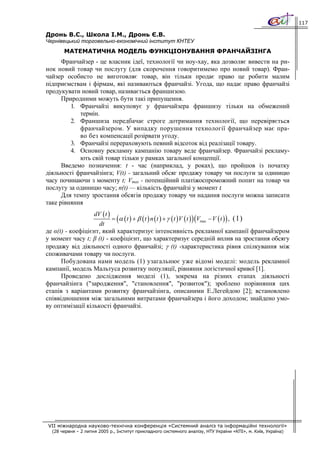 117

Дронь В.С., Школа І.М., Дронь Є.В.
Чернівецький торговельно-економічний інститут КНТЕУ
       МАТЕМАТИЧНА МОДЕЛЬ ФУНКЦІОНУВАННЯ ФРАНЧАЙЗІНГА
      Франчайзер - це власник ідеї, технології чи ноу-хау, яка дозволяє вивести на ри-
нок новий товар чи послугу (для скорочення говоритимемо про новий товар). Фран-
чайзер особисто не виготовляє товар, він тільки продає право це робити малим
підприємствам і фірмам, які називаються франчайзі. Угода, що надає право франчайзі
продукувати новий товар, називається франшизою.
      Природними можуть бути такі припущення.
         1. Франчайзі викуповує у франчайзера франшизу тільки на обмежений
            термін.
         2. Франшиза передбачає строге дотримання технології, що перевіряється
            франчайзером. У випадку порушення технології франчайзер має пра-
            во без компенсації розірвати угоду.
         3. Франчайзі перераховують певний відсоток від реалізації товару.
         4. Основну рекламну кампанію товару веде франчайзер. Франчайзі рекламу-
            ють свій товар тільки у рамках загальної концепції.
      Введемо позначення: t - час (наприклад, у роках), що пройшов із початку
діяльності франчайзінга; V(t) - загальний обсяг продажу товару чи послуги за одиницю
часу починаючи з моменту t; Vтах - потенційний платіжоспроможний попит на товар чи
послугу за одиницю часу; п(t) — кількість франчайзі у момент t.
      Для темпу зростання обсягів продажу товару чи надання послуги можна записати
таке рівняння
                  dV ( t )
                           = (α ( t ) + β ( t ) n ( t ) + γ ( t ) V ( t ) ) (Vmax − V ( t ) ) , (1)
                    dt
де α(t) - коефіцієнт, який характеризує інтенсивність рекламної кампанії франчайзером
у момент часу t; β (t) - коефіцієнт, що характеризує середній вплив на зростання обсягу
продажу від діяльності одного франчайзі; γ (t) -характеристика рівня спілкування між
споживачами товару чи послуги.
      Побудована нами модель (1) узагальнює уже відомі моделі: модель рекламної
кампанії, модель Мальтуса розвитку популяції, рівняння логістичної кривої [1].
      Проведено дослідження моделі (1), зокрема на різних етапах діяльності
франчайзінга ("зародження", "становлення", "розвиток"); зроблено порівняння цих
етапів з варіантами розвитку франчайзінга, описаними Е.Легейдою [2]; встановлено
співвідношення між загальними витратами франчайзера і його доходом; знайдено умо-
ву оптимізації кількості франчайзі.




 VII міжнародна науково-технічна конференція «Системний аналіз та інформаційні технології»
  (28 червня – 2 липня 2005 р., Інститут прикладного системного аналізу, НТУ України «КПІ», м. Київ, Україна)
 