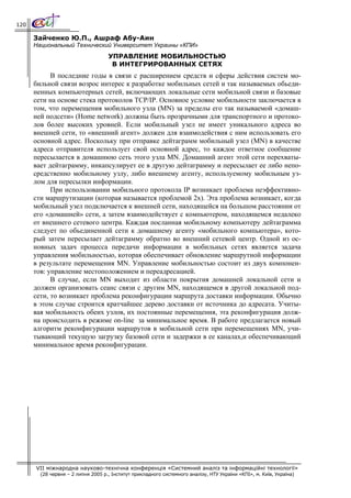 120

      Зайченко Ю.П., Ашраф Абу-Аин
      Национальный Технический Университет Украины «КПИ»
                                    УПРАВЛЕНИЕ МОБИЛЬНОСТЬЮ
                                     В ИНТЕГРИРОВАННЫХ СЕТЯХ
            В последние годы в связи с расширением средств и сферы действия систем мо-
      бильной связи возрос интерес к разработке мобильных сетей и так называемых обьеди-
      ненных компьютерных сетей, включающих локальные сети мобильной связи и базовые
      сети на основе стека протоколов TCP/IP. Основное условие мобильности заключается в
      том, что перемещения мобильного узла (MN) за пределы его так называемой «домаш-
      ней подсети» (Home network) должны быть прозрачными для транспортного и протоко-
      лов более высоких уровней. Если мобильный узел не имеет уникального адреса во
      внешней сети, то «внешний агент» должен для взаимодействия с ним использовать его
      основной адрес. Поскольку при отправке дейтаграмм мобильный узел (MN) в качестве
      адреса отправителя использует свой основной адрес, то каждое ответное сообщение
      пересылается в домашнюю сеть этого узла MN. Домашний агент этой сети перехваты-
      вает дейтаграмму, инкапсулирует ее в другую дейтаграмму и пересылает ее либо непо-
      средственно мобильному узлу, либо внешнему агенту, используемому мобильным уз-
      лом для пересылки информации.
            При использовании мобильного протокола IP возникает проблема неэффективно-
      сти маршрутизации (которая называется проблемой 2х). Эта проблема возникает, когда
      мобильный узел подключается к внешней сети, находящейся на большом расстоянии от
      его «домашней» сети, а затем взаимодействует с компьютером, находящемся недалеко
      от внешнего сетевого центра. Каждая посланная мобильному компьютеру дейтаграмма
      следует по обьединенной сети к домашнему агенту «мобильного компьютера», кото-
      рый затем пересылает дейтаграмму обратно во внешний сетевой центр. Одной из ос-
      новных задач процесса передачи информации в мобильных сетях является задача
      управления мобильностью, которая обеспечивает обновление маршрутной информации
      в результате перемещения MN. Управление мобильностью состоит из двух компонен-
      тов: управление местоположением и переадресацией.
            В случае, если MN выходит из области покрытия домашней локальной сети и
      должен организовать сеанс связи с другим MN, находящемся в другой локальной под-
      сети, то возникает проблема реконфигурации маршрута доставки информации. Обычно
      в этом случае строится кратчайшее дерево доставки от источника до адресата. Учиты-
      вая мобильность обеих узлов, их постоянные перемещения, эта реконфигурация долж-
      на происходить в режиме on-line за минимальное время. В работе предлагается новый
      алгоритм реконфигурации маршрутов в мобильной сети при перемещениях MN, учи-
      тывающий текущую загрузку базовой сети и задержки в ее каналах,и обеспечивающий
      минимальное время реконфигурации.




      VII міжнародна науково-технічна конференція «Системний аналіз та інформаційні технології»
        (28 червня – 2 липня 2005 р., Інститут прикладного системного аналізу, НТУ України «КПІ», м. Київ, Україна)
 