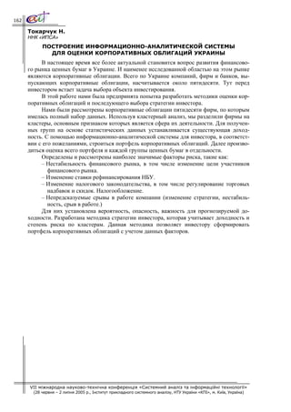 162

      Токарчук Н.
      ННК «ИПСА»
            ПОСТРОЕНИЕ ИНФОРМАЦИОННО-АНАЛИТИЧЕСКОЙ СИСТЕМЫ
              ДЛЯ ОЦЕНКИ КОРПОРАТИВНЫХ ОБЛИГАЦИЙ УКРАИНЫ
           В настоящее время все более актуальной становится вопрос развития финансово-
      го рынка ценных бумаг в Украине. И наименее исследованной областью на этом рынке
      являются корпоративные облигации. Всего по Украине компаний, фирм и банков, вы-
      пускающих корпоративные облигации, насчитывается около пятидесяти. Тут перед
      инвестором встает задача выбора объекта инвестирования.
           В этой работе нами была предпринята попытка разработать методики оценки кор-
      поративных облигаций и последующего выбора стратегии инвестора.
           Нами были рассмотрены корпоративные облигации пятидесяти фирм, по которым
      имелась полный набор данных. Используя кластерный анализ, мы разделили фирмы на
      кластеры, основным признаком которых является сфера их деятельности. Для получен-
      ных групп на основе статистических данных устанавливается существующая доход-
      ность. С помощью информационно-аналитической системы для инвестора, в соответст-
      вии с его пожеланиями, строиться портфель корпоративных облигаций. Далее произво-
      диться оценка всего портфеля и каждой группы ценных бумаг в отдельности.
           Определены и рассмотрены наиболее значимые факторы риска, такие как:
           – Нестабильность финансового рынка, в том числе изменение цели участников
              финансового рынка.
           – Изменение ставки рефинансирования НБУ.
           – Изменение налогового законодательства, в том числе регулирование торговых
              надбавок и скидок. Налогообложение.
           – Непредсказуемые срывы в работе компании (изменение стратегии, нестабиль-
              ность, срыв в работе.)
           Для них установлена вероятность, опасность, важность для прогнозируемой до-
      ходности. Разработана методика стратегии инвестора, которая учитывает доходность и
      степень риска по кластерам. Данная методика позволяет инвестору сформировать
      портфель корпоративных облигаций с учетом данных факторов.




      VII міжнародна науково-технічна конференція «Системний аналіз та інформаційні технології»
        (28 червня – 2 липня 2005 р., Інститут прикладного системного аналізу, НТУ України «КПІ», м. Київ, Україна)
 