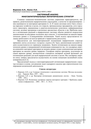 19

Воронин А.Н., Колос Л.Н.
Институт космических исследований НАНУ и НКАУ
                         СИСТЕМНЫЙ АНАЛИЗ
             МНОГОКРИТЕРИАЛЬНЫХ ИЕРАРХИЧЕСКИХ СТРУКТУР
     Сложные социально-экономические системы управления характеризуются, как
правило, разветвленными иерархическими структурами, а качество их функционирова-
ния оценивается по векторным критериям [1, 2]. К таким системам могут быть отнесе-
ны народное хозяйство в целом, его отрасли, промышленные предприятия, сети город-
ского транспорта, авиационные и ракетно-космические комплексы, информационные
системы, целевые программы в различных предметных областях и пр. Проблема оцен-
ки и оптимизации решений в иерархических системах обычно решается посредством
декомпозиции на векторные подзадачи двух классов: 1) оптимизация на каждом иерар-
хическом уровне и 2) межуровневая оптимизация. Такой подход представляется из-
лишне громоздким и не всегда приводит к правильному результату.
     Предлагается для многокритериальной оптимизации иерархических структур
применять метод вложенных скалярных сверток [3]. Здесь декомпозиция исходной за-
дачи осуществляется по «принципу матрешки». Задачи оптимизации на каждом иерар-
хическом уровне и межуровневой оптимизации совмещаются так, что скалярные сверт-
ки компонент векторных критериев на низшем уровне служат компонентами векторных
критериев на высшем уровне иерархии. Скалярная свертка критериев, полученная на
самом верхнем уровне, автоматически становится скалярной целевой функцией для
оптимизации решений для всей иерархической системы в целом. Все скалярные сверт-
ки снизу доверху предлагается осуществлять на основе концепции нелинейной схемы
компромиссов [1,2].
     Предлагаемый подход к многокритериальной оптимизации иерархических струк-
тур положен в основу для решения задач сценарного анализа при стратегическом пла-
нировании космической деятельности.
                                         Список литературы
    1. Воронин А.Н. и др. Сложные технические и эргатические системы: Методы исследова-
       ния. – Харьков: Факт, 1997. – 240 с.
    2. Воронин А.Н. и др. Векторная оптимизация динамических систем. – Киев: Техніка,
       1999. – 284 с.
    3. Воронин А.Н. Вложенные скалярные свертки векторного критерия // Проблемы управ-
       ления и информатики. – 2003. – № 5. – С. 10-21.




VII міжнародна науково-технічна конференція «Системний аналіз та інформаційні технології»
  (28 червня – 2 липня 2005 р., Інститут прикладного системного аналізу, НТУ України «КПІ», м. Київ, Україна)
 