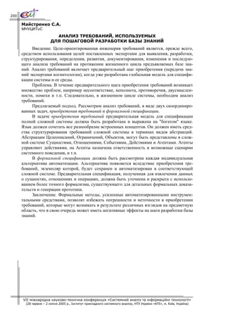 200

      Майстренко С.А.
      МНУЦИТиС
                          АНАЛИЗ ТРЕБОВАНИЙ, ИСПОЛЬЗУЕМЫХ
                        ДЛЯ ПОШАГОВОЙ РАЗРАБОТКИ БАЗЫ ЗНАНИЙ
           Введение. Целе-ориентированная инженерия требований является, прежде всего,
      средством использования целей поставленных экспертами для выявления, разработки,
      структурирования, определения, развития, документирования, изменения и последую-
      щего анализа требований на протяжении жизненного цикла предъявляемых базе зна-
      ний. Анализ требований включает предварительный шаг приобретения (передачи зна-
      ний экспертами когнитологам), когда уже разработана глобальная модель для специфи-
      кации системы и ее среды.
           Проблема. В течение предварительного шага приобретения требований возникает
      множество проблем, например несоответствие, неполнота, противоречия, двусмыслен-
      ности, помехи и т.п. Следовательно, в жизненном цикле системы, необходим анализ
      требований.
           Предлагаемый подход. Рассмотрим анализ требований, в виде двух скоординиро-
      ванных задач, приобретения требований и формальной спецификации.
           В задаче приобретения требований предварительная модель для спецификации
      полной сложной системы должна быть разработана и выражена на "богатом" языке.
      Язык должен сочетать все разнообразие встроенных концептов. Он должен иметь сред-
      ства структурирования требований сложной системы в терминах видов абстракций.
      Абстракции Целеописаний, Ограничений, Объектов, могут быть представлены в слож-
      ной системе Сущностями, Отношениями, Событиями, Действиями и Агентами. Агенты
      управляют действиями, на Агенты назначена ответственность и возможные сценарии
      системного поведения, и т.п.
           В формальной спецификации должна быть рассмотрена каждая индивидуальная
      альтернатива автоматизации. Альтернатива появляется вследствие приобретения тре-
      бований, экземпляр которой, будет сохранен и автоматизирован в соответствующей
      сложной системе. Предварительная спецификация, полученная для извлечения данных
      о сущностях, отношениях и операциях, должна быть уточнена и раскрыта с использо-
      ванием более точного формализма, существующего для детальных формальных доказа-
      тельств и генерации прототипа.
           Заключение. Формальные методы, усиленные автоматизированными инструмен-
      тальными средствами, позволят избежать погрешности и неточности в приобретении
      требований, которые могут возникать в результате различных взглядов на предметную
      область, что в свою очередь может иметь негативные эффекты на шаги разработки базы
      знаний.




      VII міжнародна науково-технічна конференція «Системний аналіз та інформаційні технології»
        (28 червня – 2 липня 2005 р., Інститут прикладного системного аналізу, НТУ України «КПІ», м. Київ, Україна)
 