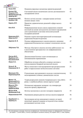 230

      Козин И.В.                 Неманипулируемые механизмы принятия решений                                         41
      Козлов З.В.,               Системный анализ космических систем дистанционного                                  42
      Лищенко Л.П.,              зондирования земли
      Федоровский А.Д.,
      Якимчук В.Г.
      Кондратенко Н.Р.,          Нечіткі логічні системи з використанням нечітких                                    43
      Куземко С.М.               множин вищих типів
      Король И.П.                Принятие управленческих решений в сфере малого                                      44
                                 бизнеса
      Косс В.А.                  Информационная модель цикла управления сложной                                      45
                                 системой на основе методологии системного предвидения
                                 для ее реализации в системах интеллектуальной
                                 поддержки решений
      Кравченко В.С.,            Решение задачи многокритериальной оптимизации                                       46
      Шерстюк В.Г.               управления бюджетом региона
      Курилин Б. И.              Основы информационного анализа рисков в динамике                                    47
                                 управления безопасностью сложных технических систем

      Лабуткина Т.В.             Методы «быстрого» анализа системы орбитальных тел                                   48
                                 в околоземном пространстве и их информационное
                                 обеспечение

      Лаптин Ю.П.,               Декомпозиция блочных задач оптимизации со                                           49
      Журбенко Н.Г.,             связывающими переменными
      Кузьменко В.Н.
      Левин С.С.                 Обработка потоков событий в сложных системах с                                      50
                                 использованием бинарной автоматной модели
      Лутов А. В.,               Метод пошагового конструирования при распределении                                  51
      Симоненко В. П.            работ в параллельных вычислительных системах

      Максишко Н.К.,             О реализации двухуровневого подхода к математичскому                                52
      Перепелица В.А.            моделированию сложных динамических систем

      Малик І. В.,               Теорія розрахунків опціонів Американського типу (B,S) –                             53
      Ясинський В. К.,           ринку з стрибкоподібною зміною вартості акцій
      Ясинський Є. В.
      Мацьонг Я.Є.,              Оптимальне керування залежною від температури                                       54
      Савула Я.Г.,               моделлю процесу ферментації
      Щербатий М.В.
      Мінаєв Ю.М.,               Нечітка математика в системі тензорних інваріантів                                  55
      Філімонова О.Ю.
      Недашковская Н.И.          Оценивание реверза рангов в методе анализа иерархий                                 56

      Недобачій С. І.,           Застосування методу випадкового пошуку до задачі                                    57
      Пужай Д. О.                мінімізації зваженої довжини зв’язуючої сітки лінійно
                                 розташованої системи точок



      VII міжнародна науково-технічна конференція «Системний аналіз та інформаційні технології»
       (28 червня – 2 липня 2005 р., Інститут прикладного системного аналізу, НТУ України «КПІ», м. Київ, Україна)
 