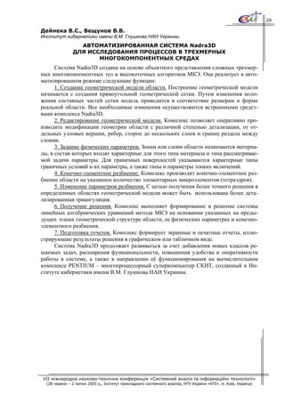 29

Дейнека В.С., Вещунов В.В.
Институт кибернетики имени В.М. Глушкова НАН Украины
                 АВТОМАТИЗИРОВАННАЯ СИСТЕМА Nadra3D
               ДЛЯ ИССЛЕДОВАНИЯ ПРОЦЕССОВ В ТРЕХМЕРНЫХ
                      МНОГОКОМПОНЕНТНЫХ СРЕДАХ
      Система Nadra3D создана на основе объектного представления сложных трехмер-
ных многокомпонентных тел и высокоточных алгоритмов МКЭ. Она реализует в авто-
матизированном режиме следующие функции:
      1. Создание геометрической модели области. Построение геометрической модели
начинается с создания прямоугольной геометрической сетки. Путем изменения поло-
жения составных частей сетки модель приводится в соответствие размерам и форме
реальной области. Все необходимые изменения осуществляются встроенными средст-
вами комплекса Nadra3D.
      2. Редактирование геометрической модели. Комплекс позволяет оперативно про-
изводить модификации геометрии области с различной степенью детализации, от от-
дельных узловых вершин, ребер, сторон до нескольких слоев и границ раздела между
слоями.
      3. Задание физических параметров. Зонам или слоям области назначаются материа-
лы, в состав которых входят характерные для этого типа материала и типа рассматривае-
мой задачи параметры. Для граничных поверхностей указываются характерные типы
граничных условий и их параметры, а также типы и параметры тонких включений.
      4. Конечно-элементное разбиение. Комплекс производит конечно-элементное раз-
биение области на указанное количество элементарных микроэлементов (тетраэдров).
      5. Изменение параметров разбиения. С целью получения более точного решения в
определенных областях геометрической модели может быть использована более дета-
лизированная триангуляция.
      6. Получение решения. Комплекс выполняет формирование и решение системы
линейных алгебраических уравнений метода МКЭ на основании указанных на преды-
дущих этапах геометрической структуре области, ее физических параметрах и конечно-
элементного разбиения.
      7. Подготовка отчетов. Комплекс формирует экранные и печатные отчеты, иллю-
стрирующие результаты решения в графическом или табличном виде.
      Система Nadra3D продолжает развиваться за счет добавления новых классов ре-
шаемых задач, расширения функциональности, повышения удобства и оперативности
работы в системе, а также в направлении её функционирования на вычислительном
комплексе PENTIUM – многопроцессорный суперкомпьютер СКИТ, созданный в Ин-
ституте кибернетики имени В.М. Глушкова НАН Украины.




VII міжнародна науково-технічна конференція «Системний аналіз та інформаційні технології»
  (28 червня – 2 липня 2005 р., Інститут прикладного системного аналізу, НТУ України «КПІ», м. Київ, Україна)
 