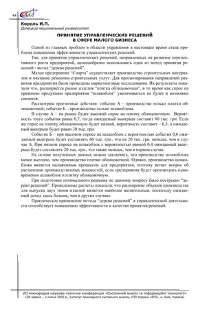 44

     Король И.П.
     Донецкий национальный университет
                            ПРИНЯТИЕ УПРАВЛЕНЧЕСКИХ РЕШЕНИЙ
                                 В СФЕРЕ МАЛОГО БИЗНЕСА
          Одной из главных проблем в области управления в настоящее время стала про-
     блема повышения эффективности управленческих решений.
          Так, для принятия управленческих решений, направленных на развитие перспек-
     тивного роста предприятий, целесообразно использовать один из метод принятия ре-
     шений - метод “дерево решений”.
          Малое предприятие “Спарта” осуществляет производство строительных материа-
     лов и оказание ремонтно-строительных услуг. Для прогнозирования направлений раз-
     вития предприятия были проведены маркетинговые исследования. Их результаты пока-
     зали что, расширяется рынок изделия “плитка облицовочная”, в то время как спрос на
     прежнюю продукцию предприятия “шлакоблок” увеличиваться не будет и возможно
     снизится.
          Рассмотрим прогнозные действия: событие А – производство только плитки об-
     лицовочной; событие Б – производство только шлакоблока.
          В случае А – на рынке будет высокий спрос на плитку облицовочную. Вероят-
     ность этого события равна 0,7, тогда ожидаемый выигрыш составит 80 тыс. грн. Если
     же спрос на плитку облицовочную будет низкий, вероятность составит – 0,3, а ожидае-
     мый выигрыш будет равен 30 тыс. грн.
          Событие Б – при высоком спросе на шлакоблок с вероятностью события 0,6 ожи-
     даемый выигрыш будет составлять 60 тыс. грн., что на 20 тыс. грн. меньше, чем в слу-
     чае А. При низком спросе на шлакоблок с вероятностью равной 0,4 ожидаемый выиг-
     рыш будет составлять 20 тыс. грн., что также меньше, чем в первом случае.
          На основе полученных данных можно заключить, что производство шлакоблока
     менее выгодно, чем производство плитки облицовочной. Однако, производство шлако-
     блока является налаженным процессом для предприятия, поэтому встает вопрос об
     увеличении производственных мощностей, если предприятия будет производить одно-
     временно шлакоблок и плитку облицовочную.
          При подготовке оптимального решения по данному вопросу было построено “де-
     рево решений”. Проведенные расчеты показали, что расширение объемов производства
     для выпуска двух типов изделий является наиболее желательным, поскольку ожидае-
     мый доход здесь больше, чем в других случаях.
          Практическое применение метода “дерево решений” в управленческой деятельно-
     сти способствует повышению эффективности и качества принятия решений.




     VII міжнародна науково-технічна конференція «Системний аналіз та інформаційні технології»
       (28 червня – 2 липня 2005 р., Інститут прикладного системного аналізу, НТУ України «КПІ», м. Київ, Україна)
 