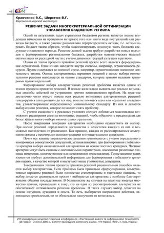 46

     Кравченко В.С., Шерстюк В.Г.
     Херсонский морской институт
            РЕШЕНИЕ ЗАДАЧИ МНОГОКРИТЕРИАЛЬНОЙ ОПТИМИЗАЦИИ
                     УПРАВЛЕНИЯ БЮДЖЕТОМ РЕГИОНА
          Одной из актуальных задач управления бюджетом региона является знание тен-
     денции изменения на временном интервале того или иного вида поступлений или рас-
     ходов бюджета, а также умение рационально перераспределить активы, т.е. оптимизи-
     ровать бюджет таким образом, чтобы максимизировать доходную часть бюджета сле-
     дующего планового периода. Решение данной задачи требует разработки новых подхо-
     дов к формированию регионального бюджета, разработки математических моделей
     оптимизации их расходной части с учетом динамики текущей ситуации в регионе.
          Одним из этапов процесса принятия решений прежде всего является формулирова-
     ние ограничений. Одни из них находятся внутри системы, например, ограниченность ре-
     сурсов. Другие содержатся во внешней среде, например, ограничивающие внешнюю дея-
     тельность законы. Оценка альтернативных вариантов решений с целью выбора оконча-
     тельного решения выполняется на основе стандартов, которые принято называть крите-
     риями принятия решений.
          Формирование набора альтернативных решений проблемы является одним из
     этапов процесса принятия решений. В идеале желательно выявить все реально возмож-
     ные способы действий по устранению причин возникновения проблем. На практике
     достаточно часто вместо поиска всех реально возможных альтернативных решений
     генерируются альтернативы до тех пор, пока не появится одна или несколько альтерна-
     тив, удовлетворяющие определенному минимальному стандарту. Из них и делается
     выбор одного решения, которое позволяет снять проблему.
          С учетом сказанного в реальных условиях следует добиваться максимально воз-
     можного расширения спектра возможных решений, чтобы обеспечить предпосылки для
     более эффективного выбора окончательного решения.
          После завершения генерации альтернатив необходимо осуществить их оценку.
     При оценке решений определяются достоинства и недостатки каждого из них и воз-
     можные последствия от реализации. Как правило, каждая из рассматриваемых альтер-
     натив связана с некоторыми положительными и отрицательными аспектами.
          Почти все важные управленческие решения принимаются с учетом определенного
     компромисса совокупности допущений, устанавливаемых при формировании глобально-
     го критерия выбора окончательной альтернативы на основе частных критериев. Частные
     критерии могут быть связаны с оцениваемыми параметрами, имеющими различные еди-
     ницы измерения, количественное или качественное представление. Сопоставление таких
     элементов требует дополнительной информации для формирования глобального крите-
     рия оценки, в качестве которой и выступают выше упомянутые допущения.
          Завершающим этапом процесса принятия решений рациональным способом явля-
     ется выбор альтернативы. Если проблема была правильно сформулирована, альтерна-
     тивные варианты решений были полностью сгенерированы и тщательно оценены, то
     выбор делается сравнительно просто - выбирается альтернатива с наиболее благопри-
     ятными общими последствиями. В большинстве же случаев на практике имеется мно-
     жество причин, приводящих к тому, что ни одна из рассматриваемых альтернатив не
     обеспечивает оптимального решения проблемы. В таких случаях выбор делается на
     основе интуиции, суждения и опыта. То есть, выбирается направление действия, яв-
     ляющееся приемлемым, но не обязательно наилучшим из возможных.




     VII міжнародна науково-технічна конференція «Системний аналіз та інформаційні технології»
       (28 червня – 2 липня 2005 р., Інститут прикладного системного аналізу, НТУ України «КПІ», м. Київ, Україна)
 