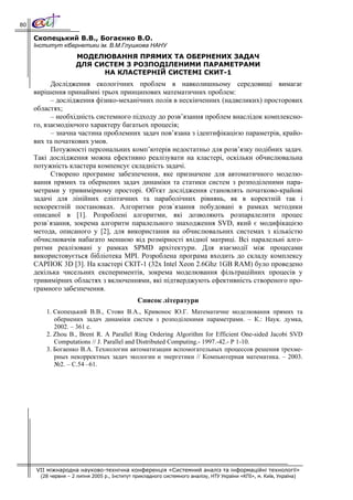 80

     Скопецький В.В., Богаєнко В.О.
     Інститут кібернетики ім. В.М.Глушкова НАНУ
                     МОДЕЛЮВАННЯ ПРЯМИХ ТА ОБЕРНЕНИХ ЗАДАЧ
                     ДЛЯ СИСТЕМ З РОЗПОДІЛЕНИМИ ПАРАМЕТРАМИ
                           НА КЛАСТЕРНІЙ СИСТЕМІ СКИТ-1
           Дослідження екологічних проблем в навколишньому середовищі вимагає
     вирішення принаймні трьох принципових математичних проблем:
           – дослідження фізико-механічних полів в нескінченних (надвеликих) просторових
     областях;
           – необхідність системного підходу до розв’язання проблем внаслідок комплексно-
     го, взаємодіючого характеру багатьох процесів;
           – значна частина проблемних задач пов’язана з ідентифікацією параметрів, крайо-
     вих та початкових умов.
           Потужності персональних комп’ютерів недостатньо для розв’язку подібних задач.
     Такі дослідження можна ефективно реалізувати на кластері, оскільки обчислювальна
     потужність кластера компенсує складність задачі.
           Створено програмне забезпечення, яке призначене для автоматичного моделю-
     вання прямих та обернених задач динаміки та статики систем з розподіленими пара-
     метрами у тривимірному просторі. Об'єкт дослідження становлять початково-крайові
     задачі для лінійних еліптичних та параболічних рівнянь, як в коректній так і
     некоректній постановках. Алгоритми розв`язання побудовані в рамках методики
     описаної в [1]. Розроблені алгоритми, які дозволяють розпаралелити процес
     розв`язання, зокрема алгоритм паралельного знаходження SVD, який є модифікацією
     метода, описаного у [2], для використання на обчислювальних системах з кількістю
     обчислювачів набагато меншою від розмірності вхідної матриці. Всі паралельні алго-
     ритми реалізовані у рамках SPMD архітектури. Для взаємодії між процесами
     використовується бібліотека MPI. Розроблена програма входить до складу комплексу
     САРПОК 3D [3]. На кластері СКІТ-1 (32x Intel Xeon 2.6Ghz 1GB RAM) було проведено
     декілька чисельних експериментів, зокрема моделювання фільтраційних процесів у
     тривимірних областях з включеннями, які підтверджують ефективність створеного про-
     грамного забезпечення.
                                               Список літератури
         1. Скопецький В.В., Стоян В.А., Кривонос Ю.Г. Математичне моделювання прямих та
            обернених задач динаміки систем з розподіленими параметрами. – К.: Наук. думка,
            2002. – 361 с.
         2. Zhou B., Brent R. A Parallel Ring Ordering Algorithm for Efficient One-sided Jacobi SVD
            Computations // J. Parallel and Distributed Computing.- 1997.-42.- P 1-10.
         3. Богаенко В.А. Технологии автоматизации вспомогательных процессов решения трехме-
            рных некорректных задач экологии и энергетики // Компьютерная математика. – 2003.
            №2. – С.54 –61.




     VII міжнародна науково-технічна конференція «Системний аналіз та інформаційні технології»
       (28 червня – 2 липня 2005 р., Інститут прикладного системного аналізу, НТУ України «КПІ», м. Київ, Україна)
 