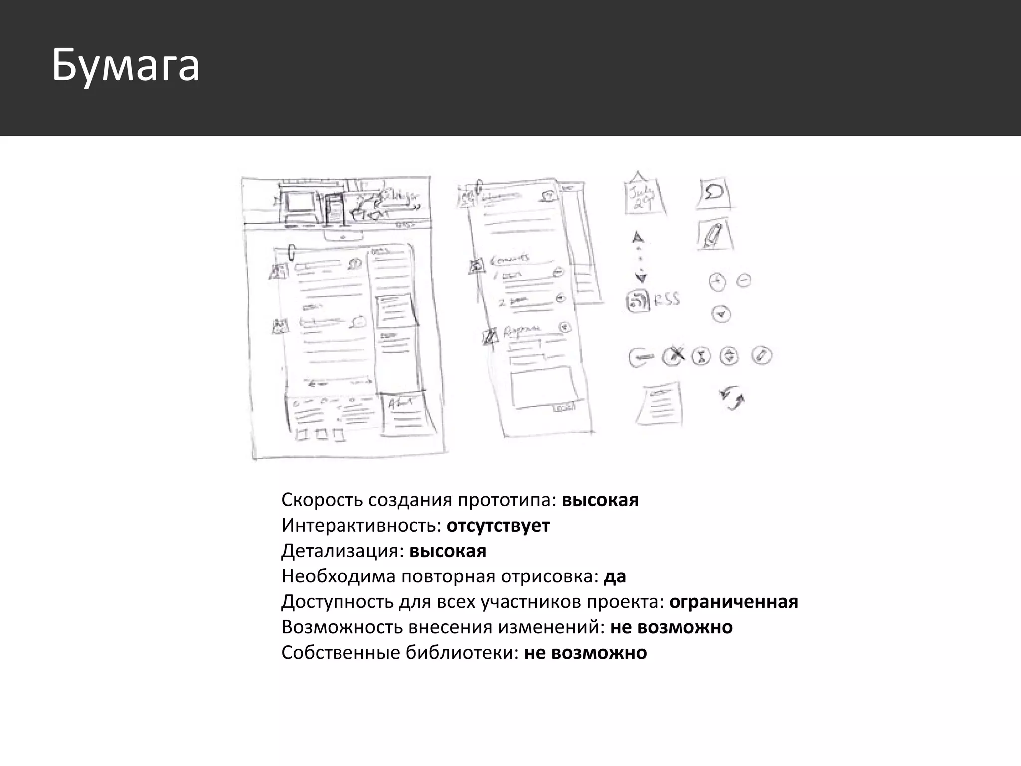 Среда Скорость создания прототипа:  высокая Интерактивность:  отсутствует Детализация:  высокая Необходима повторная отрисовка:  да Доступность для всех участников проекта:  ограниченная Возможность внесения изменений:  не возможно Собственные библиотеки:  не возможно  Бумага 