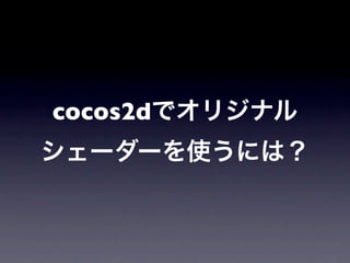 cocos2dでオリジナル
シェーダーを使うには？
 