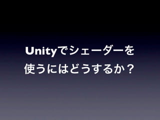 Unityでシェーダーを
使うにはどうするか？
 