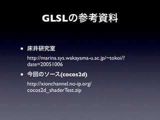 GLSLの参考資料


•   床井研究室
    http://marina.sys.wakayama-u.ac.jp/~tokoi/?
    date=20051006

•   今回のソース(cocos2d)
    http://xionchannel.no-ip.org/
    cocos2d_shaderTest.zip
 