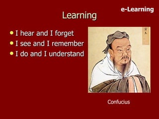 Learning I hear and I forget I see and I remember I do and I understand Confucius e-Learning 