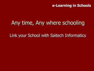 Any time, Any where schooling Link your School with Saitech Informatics e-Learning in Schools 