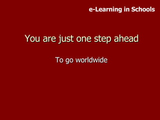 You are just one step ahead To go worldwide e-Learning in Schools 