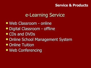 e-Learning Service Web Classroom - online Digital Classroom - offline CDs and DVDs Online School Management System Online Tuition Web Conferencing Service & Products 