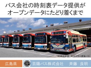 バス会社の時刻表データ提供が
オープンデータにたどり着くまで
芸陽バス株式会社 斉藤 良明
広島県
90周年記念 復刻カラー塗装バス
 