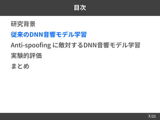 /213
目次
 研究背景
 従来のDNN音響モデル学習
 Anti-spoofing に敵対するDNN音響モデル学習
 実験的評価
 まとめ
 