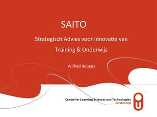 SAITO
Strategisch	
  Advies	
  voor	
  Innova2e	
  van	
  
           Training	
  &	
  Onderwijs

                  Wilfred	
  Rubens
 