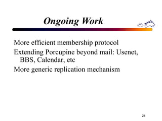 Ongoing Work More efficient membership protocol Extending Porcupine beyond mail: Usenet, BBS, Calendar, etc  More generic replication mechanism 