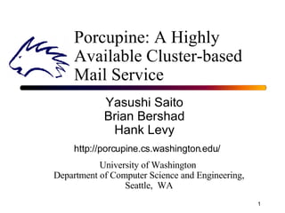 Porcupine: A Highly Available Cluster-based Mail Service Yasushi Saito Brian Bershad Hank Levy University of Washington  Department of Computer Science and Engineering, Seattle,  WA http://porcupine.cs.washington.edu/ 