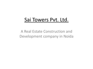Sai Towers Pvt. Ltd.
A Real Estate Construction and
Development company in Noida
 