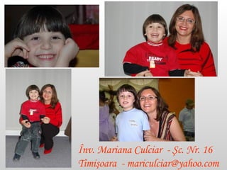 Înv. Mariana Culciar   -  Şc. Nr. 16   Timişoara   - mariculciar @yahoo.com 