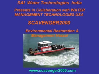 Picture SAI  Water Technologies  India Presents in Collaboration with WATER MANAGEMENT TECHNOLOGIES USA  SCAVENGER2000   Environmental Restoration & Management Vessel www.scavenger2000.com 