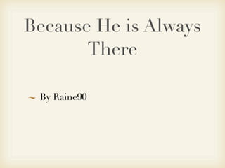 Because He is Always
       There

 By Raine90
 
