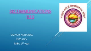 SKCOMMUNICATIONS
ILLS
SAIYAM AGRAWAL
FMS GKV
MBA 1ST year
 