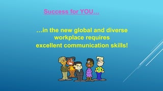 …in the new global and diverse
workplace requires
excellent communication skills!
Success for YOU…
 