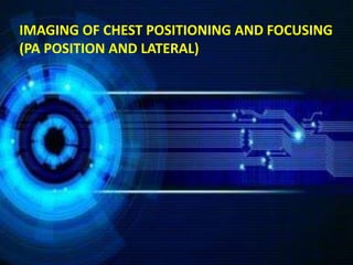 IMAGING OF CHEST POSITIONING AND FOCUSING
(PA POSITION AND LATERAL)
 