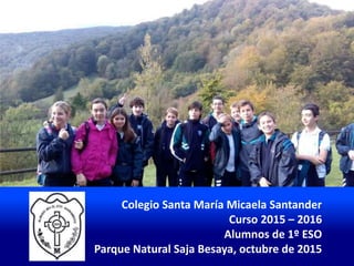 Colegio Santa María Micaela Santander
Curso 2015 – 2016
Alumnos de 1º ESO
Parque Natural Saja Besaya, octubre de 2015
 