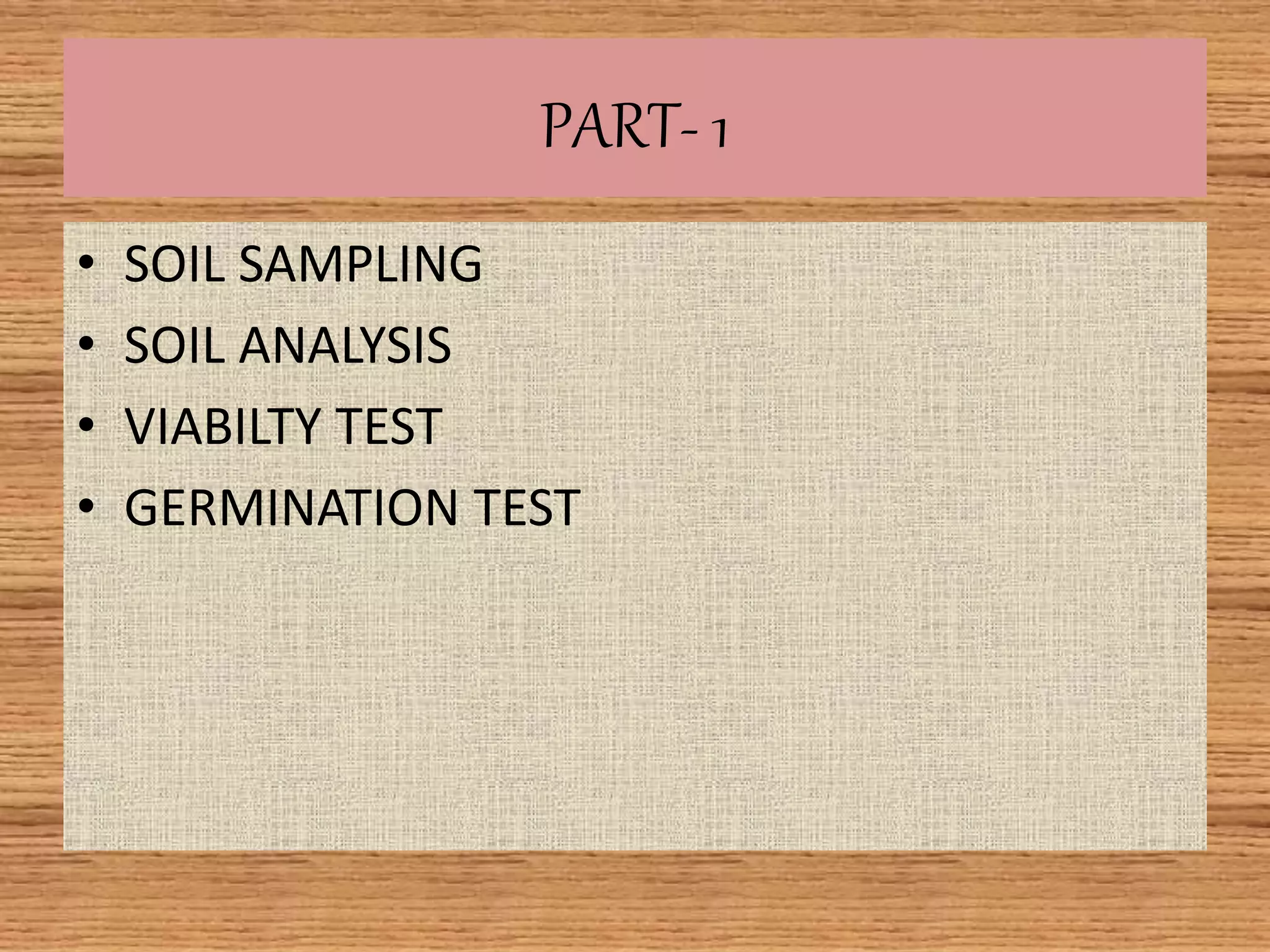 PART- 1
• SOIL SAMPLING
• SOIL ANALYSIS
• VIABILTY TEST
• GERMINATION TEST
 
