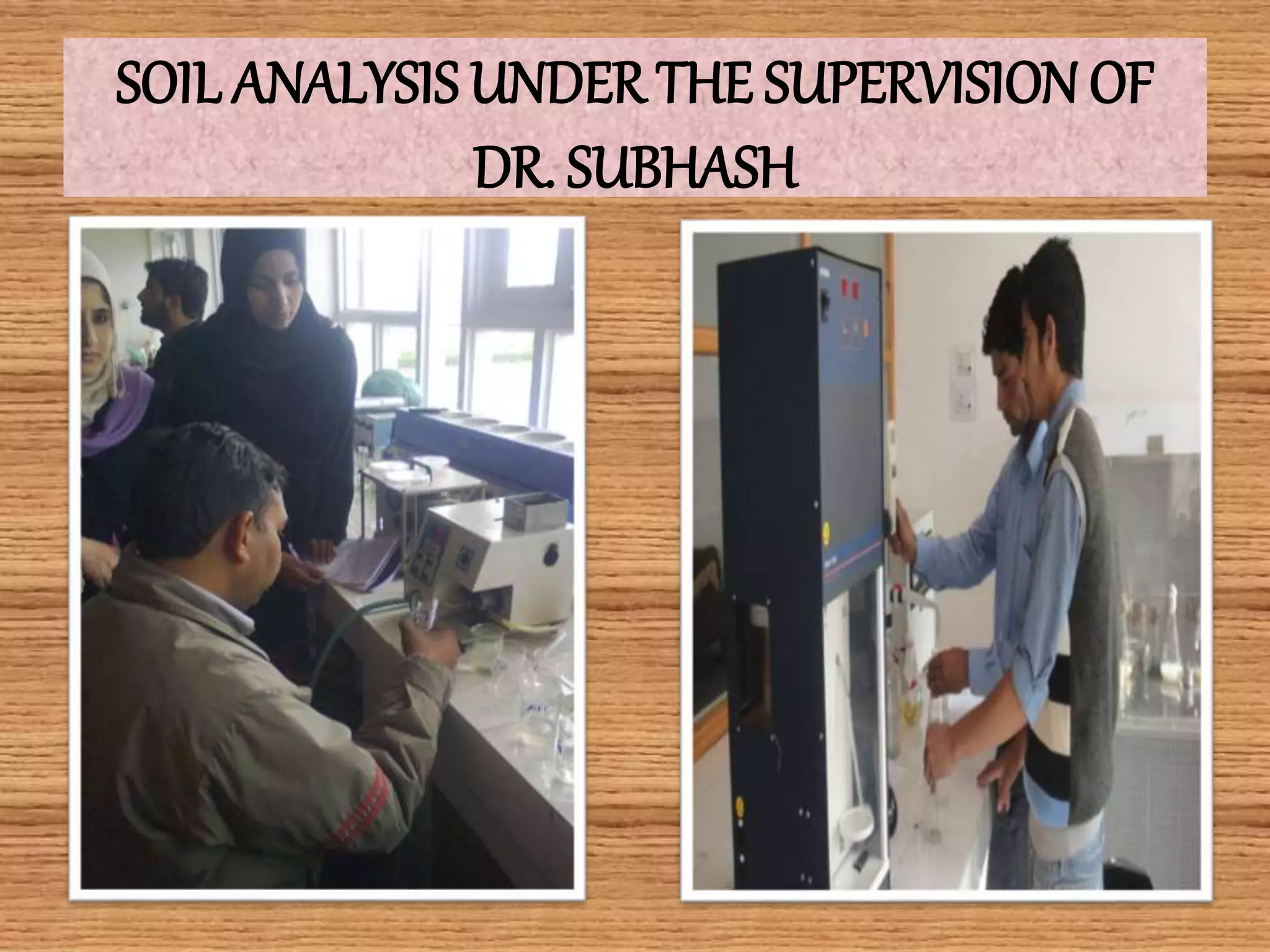 SOIL ANALYSIS UNDER THE SUPERVISION OF
DR. SUBHASH
 
