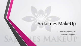 SaJaimes MakeUp
L. Paola Santodomingo C.
Andrea C. Jaimes G.
 