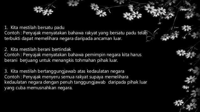 1. Kita mestilah bersatu padu
Contoh : Penyajak menyatakan bahawa rakyat yang bersatu padu telah
terbukti dapat memelihara...